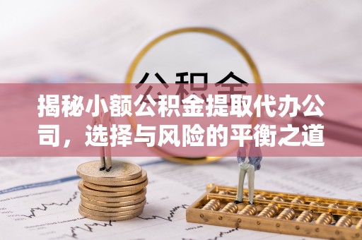 水富揭秘小额公积金提取代办公司，选择与风险的平衡之道