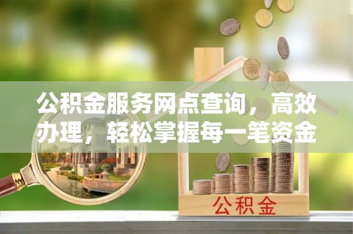 水富公积金服务网点查询，高效办理，轻松掌握每一笔资金动态