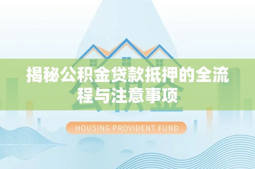 水富揭秘公积金贷款抵押的全流程与注意事项