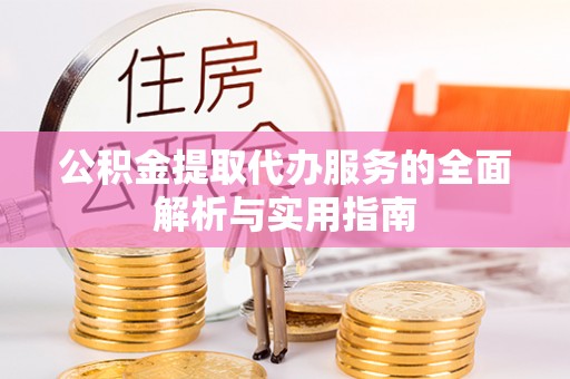 水富公积金提取代办服务的全面解析与实用指南