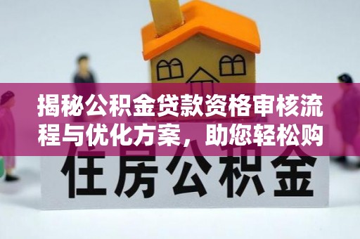 水富揭秘公积金贷款资格审核流程与优化方案，助您轻松购房