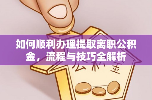水富如何顺利办理提取离职公积金，流程与技巧全解析
