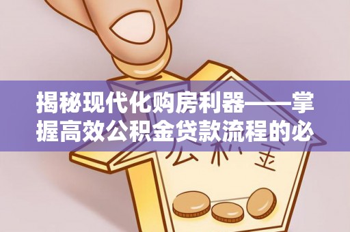 水富揭秘现代化购房利器——掌握高效公积金贷款流程的必备指南