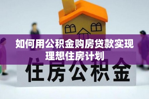 水富如何用公积金购房贷款实现理想住房计划