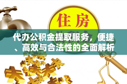 水富代办公积金提取服务，便捷、高效与合法性的全面解析