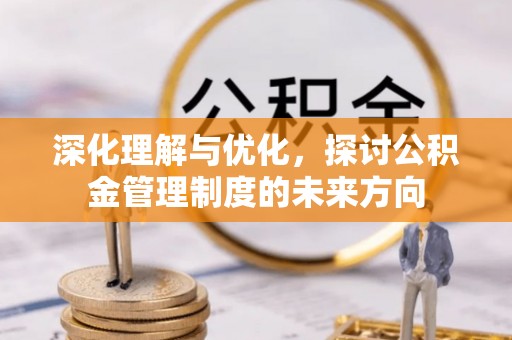 水富深化理解与优化，探讨公积金管理制度的未来方向