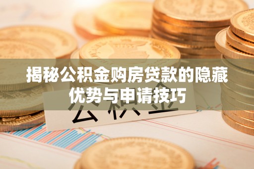 水富揭秘公积金购房贷款的隐藏优势与申请技巧
