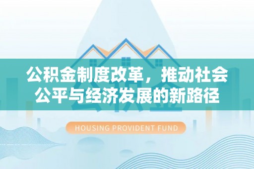 水富公积金制度改革，推动社会公平与经济发展的新路径