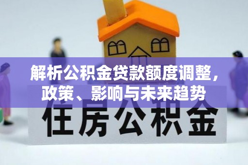 水富解析公积金贷款额度调整，政策、影响与未来趋势