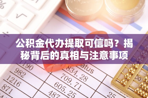 水富公积金代办提取可信吗？揭秘背后的真相与注意事项