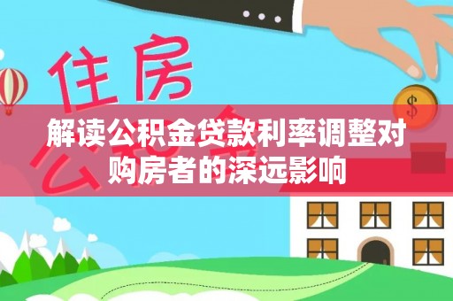 水富解读公积金贷款利率调整对购房者的深远影响