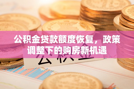 水富公积金贷款额度恢复，政策调整下的购房新机遇