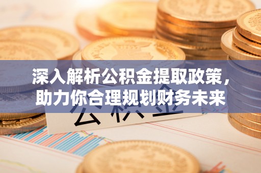 水富深入解析公积金提取政策，助力你合理规划财务未来
