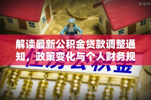 水富解读最新公积金贷款调整通知，政策变化与个人财务规划的影响