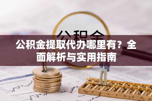 水富公积金提取代办哪里有？全面解析与实用指南