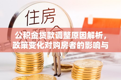 水富公积金贷款调整原因解析，政策变化对购房者的影响与应对