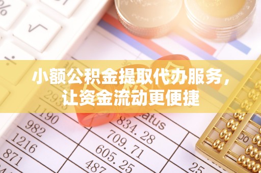 水富小额公积金提取代办服务，让资金流动更便捷