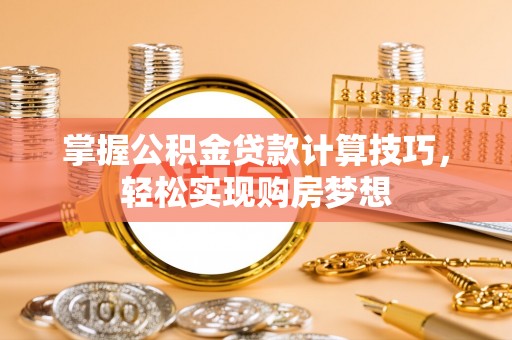 水富掌握公积金贷款计算技巧，轻松实现购房梦想