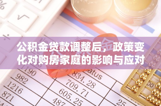 水富公积金贷款调整后，政策变化对购房家庭的影响与应对策略