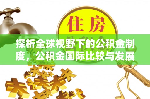 水富探析全球视野下的公积金制度，公积金国际比较与发展趋势