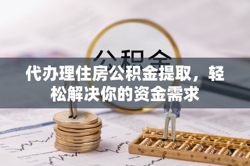 水富代办理住房公积金提取，轻松解决你的资金需求