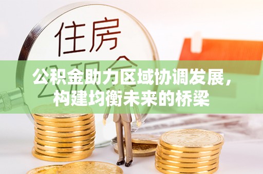 水富公积金助力区域协调发展，构建均衡未来的桥梁