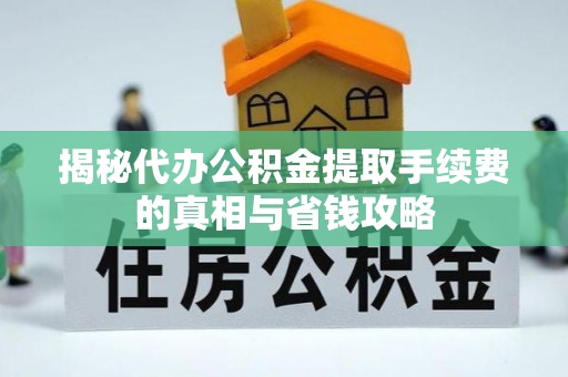 水富揭秘代办公积金提取手续费的真相与省钱攻略