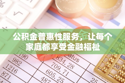 水富公积金普惠性服务，让每个家庭都享受金融福祉