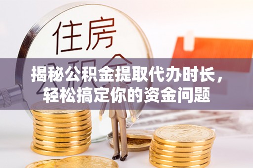 水富揭秘公积金提取代办时长，轻松搞定你的资金问题