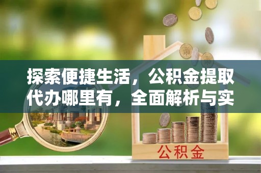 水富探索便捷生活，公积金提取代办哪里有，全面解析与实用指南