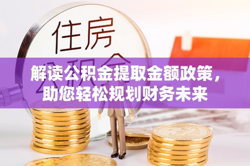 水富解读公积金提取金额政策，助您轻松规划财务未来