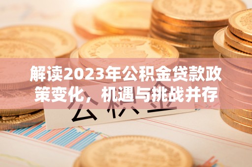 水富解读2023年公积金贷款政策变化，机遇与挑战并存