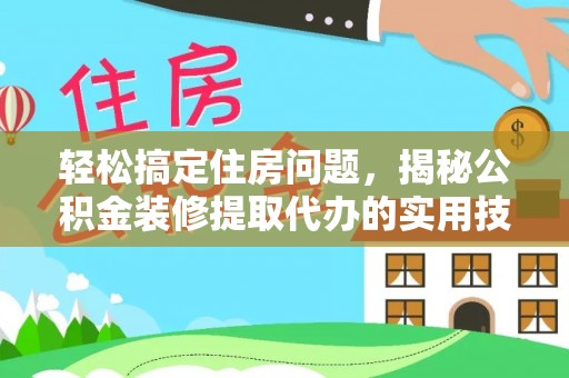 水富轻松搞定住房问题，揭秘公积金装修提取代办的实用技巧