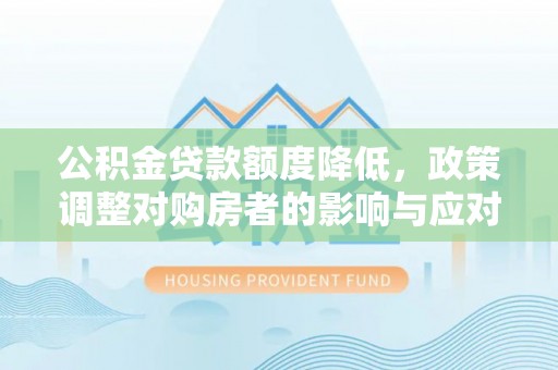 水富公积金贷款额度降低，政策调整对购房者的影响与应对策略