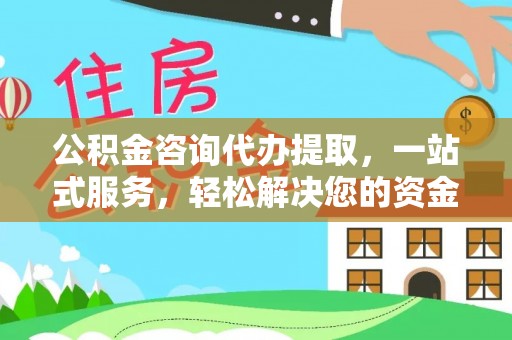 水富公积金咨询代办提取，一站式服务，轻松解决您的资金需求