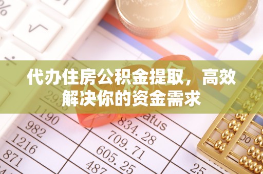 水富代办住房公积金提取，高效解决你的资金需求
