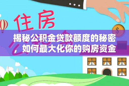 水富揭秘公积金贷款额度的秘密，如何最大化你的购房资金？
