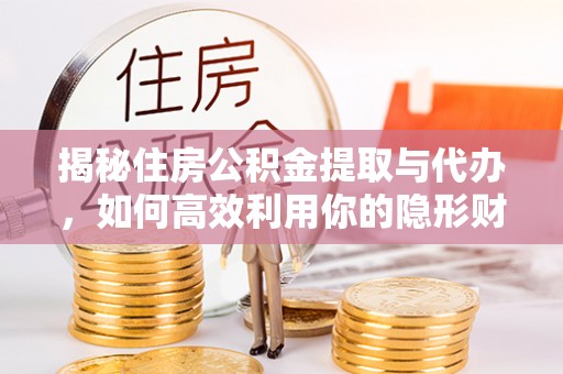 水富揭秘住房公积金提取与代办，如何高效利用你的隐形财富？