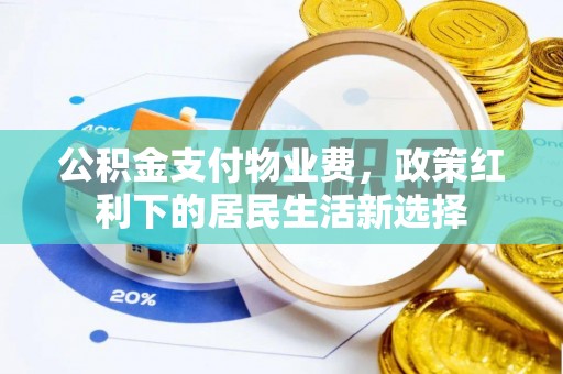 水富公积金支付物业费，政策红利下的居民生活新选择