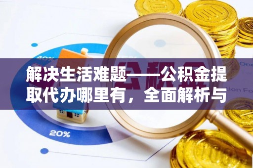 水富解决生活难题——公积金提取代办哪里有，全面解析与服务推荐
