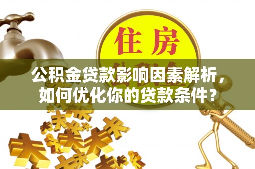 水富公积金贷款影响因素解析，如何优化你的贷款条件？