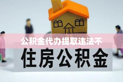 水富公积金代办提取违法不