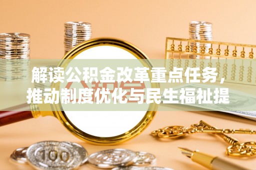 水富解读公积金改革重点任务，推动制度优化与民生福祉提升