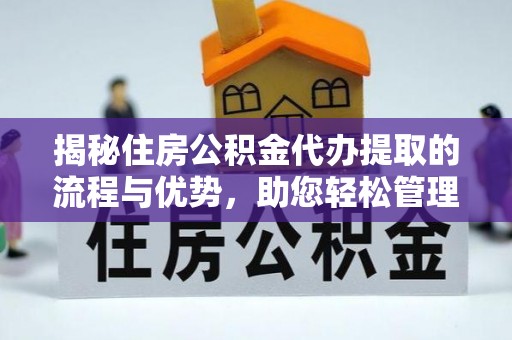 水富揭秘住房公积金代办提取的流程与优势，助您轻松管理资金