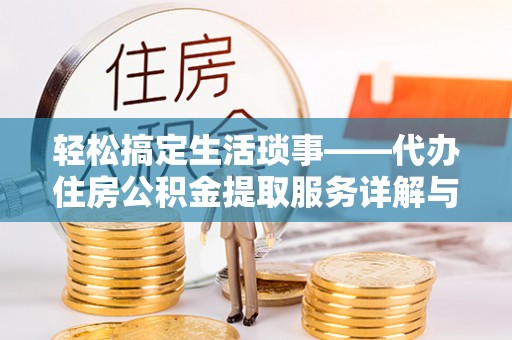 水富轻松搞定生活琐事——代办住房公积金提取服务详解与实用指南