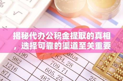 水富揭秘代办公积金提取的真相，选择可靠的渠道至关重要