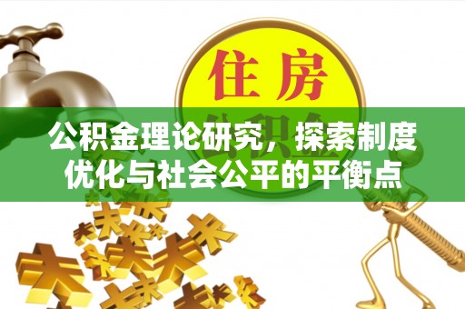 水富公积金理论研究，探索制度优化与社会公平的平衡点