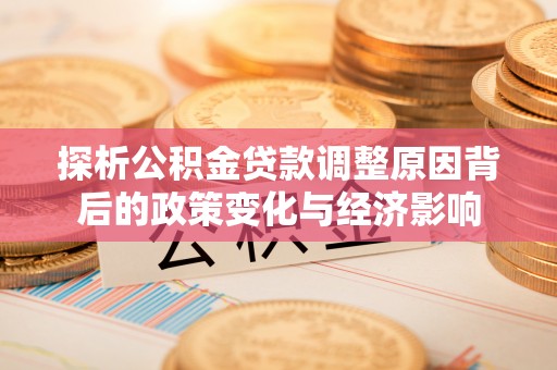 水富探析公积金贷款调整原因背后的政策变化与经济影响