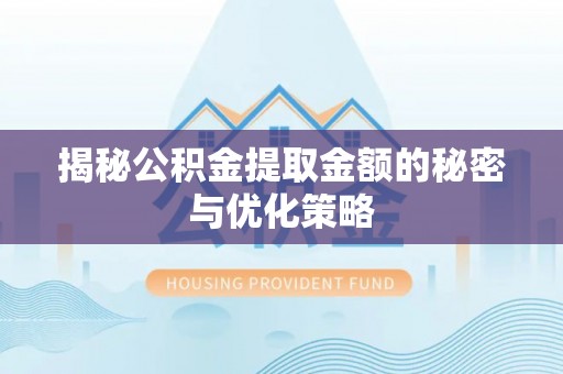 水富揭秘公积金提取金额的秘密与优化策略