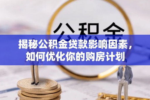 水富揭秘公积金贷款影响因素，如何优化你的购房计划